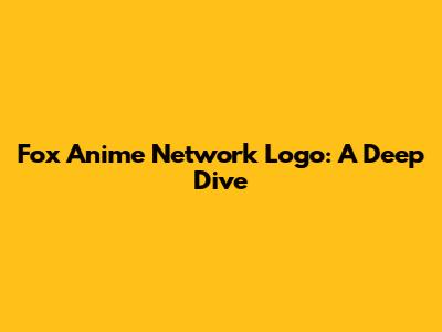Fox Anime Network Logo: A Deep Dive