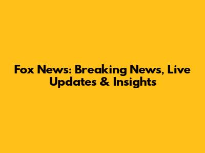 Fox News: Breaking News, Live Updates & Insights