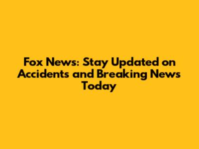 Fox News: Stay Updated on Accidents and Breaking News Today