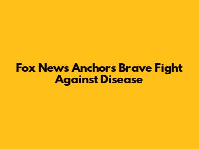 Fox News Anchor's Brave Fight Against Disease