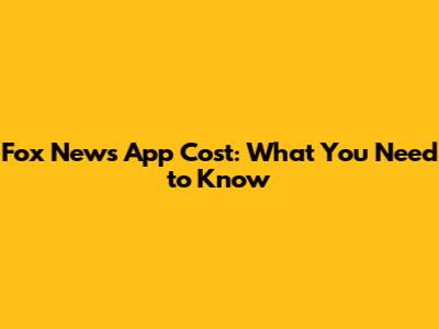 Fox News App Cost: What You Need to Know