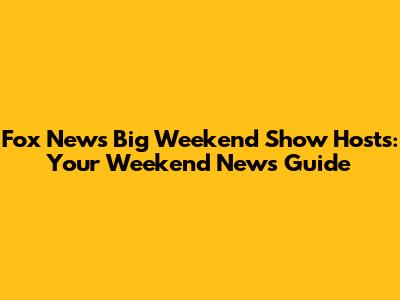 Fox News Big Weekend Show Hosts: Your Weekend News Guide