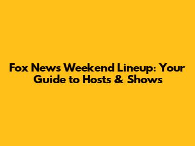 Fox News Weekend Lineup: Your Guide to Hosts & Shows