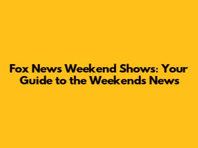 Fox News Weekend Shows: Your Guide to the Weekend's News