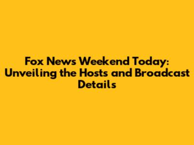 Fox News Weekend Today: Unveiling the Hosts and Broadcast Details