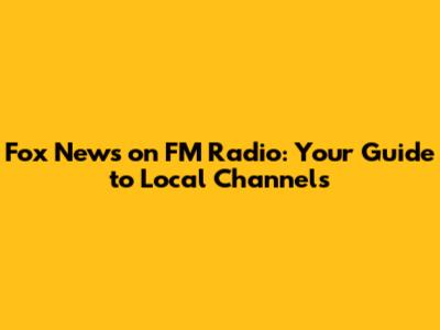 Fox News on FM Radio: Your Guide to Local Channels