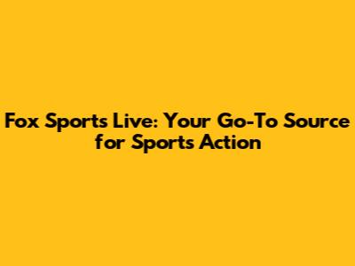 Fox Sports Live: Your Go-To Source for Sports Action