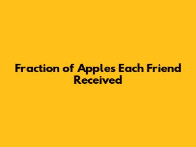 Fraction of Apples Each Friend Received