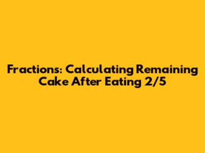 Fractions: Calculating Remaining Cake After Eating 2/5