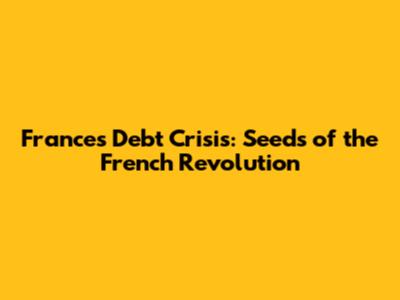 France's Debt Crisis: Seeds of the French Revolution