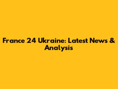 France 24 Ukraine: Latest News & Analysis