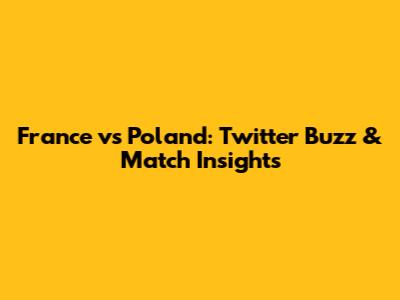 France vs Poland: Twitter Buzz & Match Insights