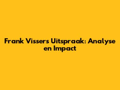 Frank Vissers' Uitspraak: Analyse en Impact