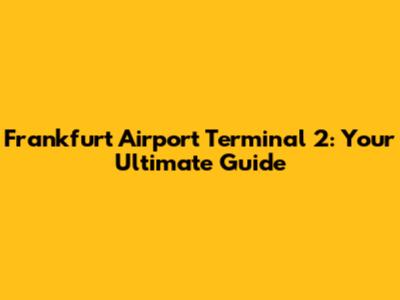 Frankfurt Airport Terminal 2: Your Ultimate Guide