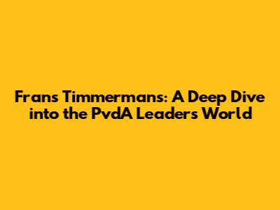 Frans Timmermans: A Deep Dive into the PvdA Leader's World