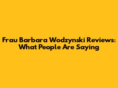 Frau Barbara Wodzynski Reviews: What People Are Saying