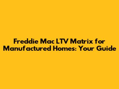 Freddie Mac LTV Matrix for Manufactured Homes: Your Guide