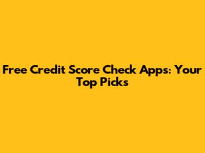 Free Credit Score Check Apps: Your Top Picks
