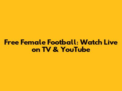 Free Female Football: Watch Live on TV & YouTube