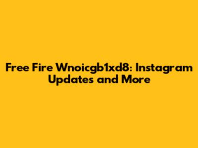 Free Fire Wnoicgb1xd8: Instagram Updates and More