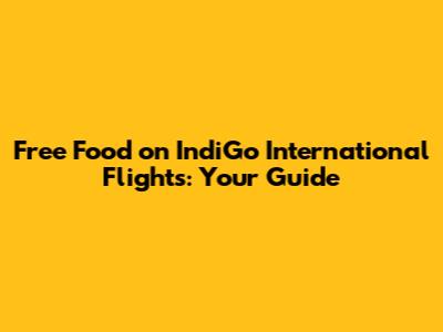 Free Food on IndiGo International Flights: Your Guide