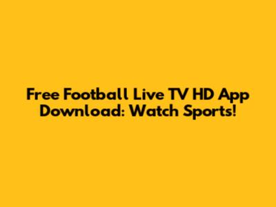 Free Football Live TV HD App Download: Watch Sports!