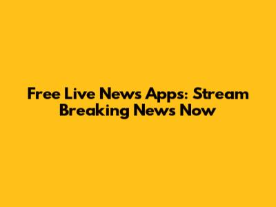 Free Live News Apps: Stream Breaking News Now