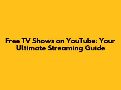 Free TV Shows on YouTube: Your Ultimate Streaming Guide