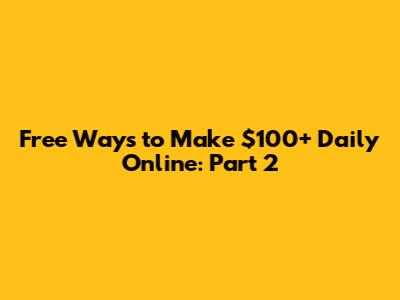 Free Ways to Make $100+ Daily Online: Part 2