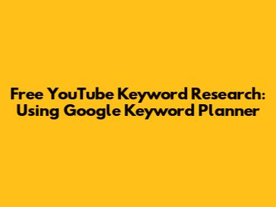 Free YouTube Keyword Research: Using Google Keyword Planner