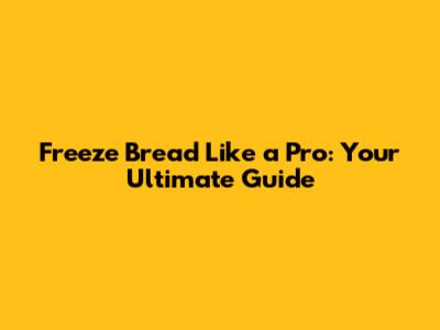 Freeze Bread Like a Pro: Your Ultimate Guide