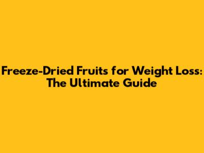 Freeze-Dried Fruits for Weight Loss: The Ultimate Guide