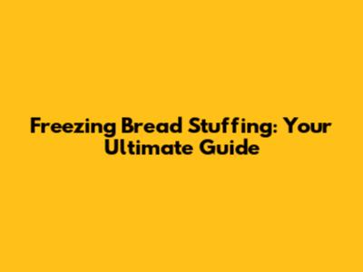 Freezing Bread Stuffing: Your Ultimate Guide