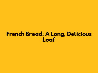 French Bread: A Long, Delicious Loaf