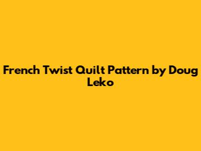 French Twist Quilt Pattern by Doug Leko