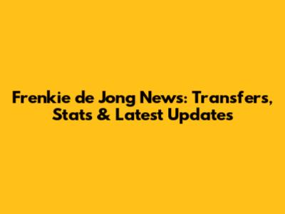 Frenkie de Jong News: Transfers, Stats & Latest Updates