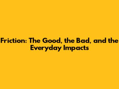 Friction: The Good, the Bad, and the Everyday Impacts