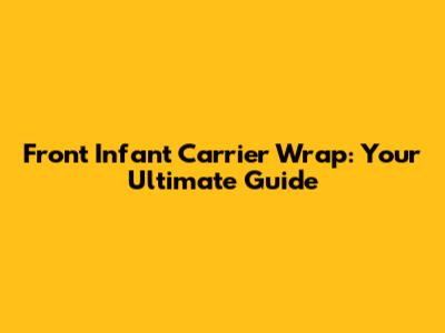 Front Infant Carrier Wrap: Your Ultimate Guide