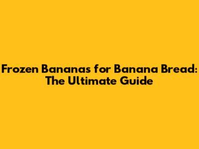 Frozen Bananas for Banana Bread: The Ultimate Guide