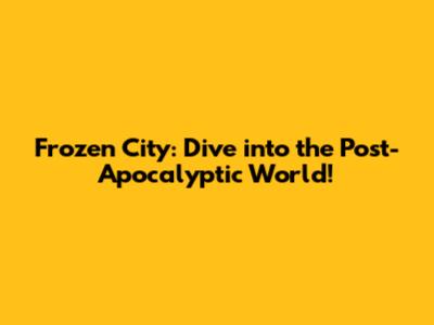 Frozen City: Dive into the Post-Apocalyptic World!