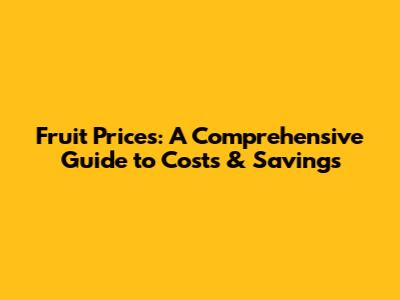 Fruit Prices: A Comprehensive Guide to Costs & Savings