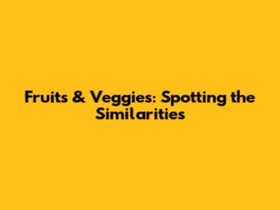 Fruits & Veggies: Spotting the Similarities
