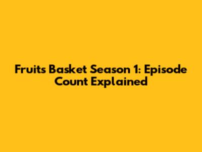 Fruits Basket Season 1: Episode Count Explained