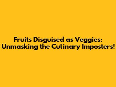 Fruits Disguised as Veggies: Unmasking the Culinary Imposters!