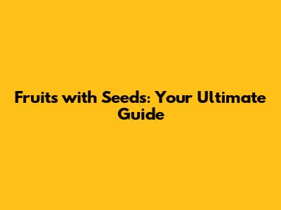 Fruits with Seeds: Your Ultimate Guide