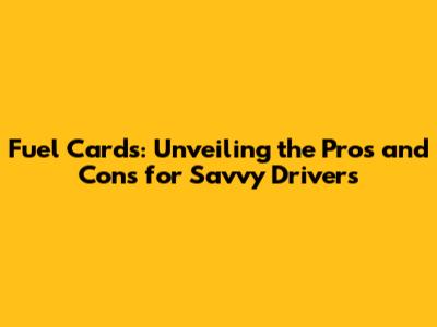 Fuel Cards: Unveiling the Pros and Cons for Savvy Drivers