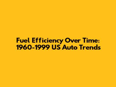 Fuel Efficiency Over Time: 1960-1999 US Auto Trends