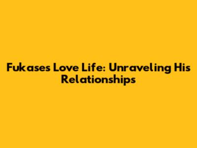 Fukase's Love Life: Unraveling His Relationships