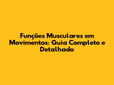 Funções Musculares em Movimentos: Guia Completo e Detalhado