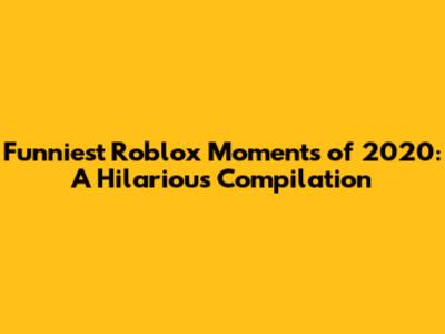 Funniest Roblox Moments of 2020: A Hilarious Compilation